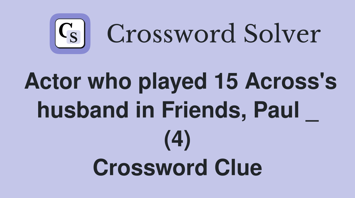 Actor who played 15 Across's husband in Friends, Paul _ (4) Crossword